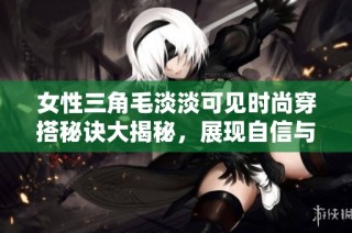 女性三角毛淡淡可见时尚穿搭秘诀大揭秘，展现自信与魅力