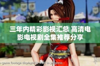 三年内精彩影视汇总 高清电影电视剧全集推荐分享