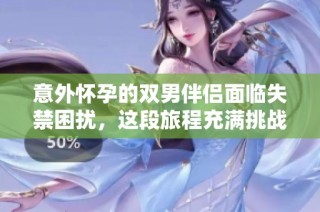 意外怀孕的双男伴侣面临失禁困扰，这段旅程充满挑战与温馨