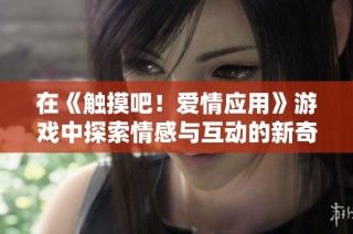 在《触摸吧！爱情应用》游戏中探索情感与互动的新奇体验