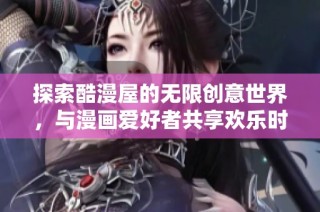 探索酷漫屋的无限创意世界，与漫画爱好者共享欢乐时光