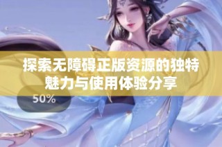 探索无障碍正版资源的独特魅力与使用体验分享