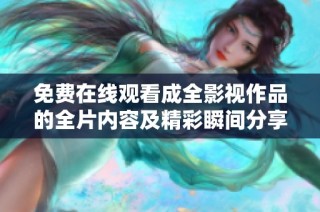 免费在线观看成全影视作品的全片内容及精彩瞬间分享
