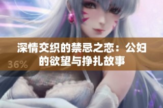 深情交织的禁忌之恋：公妇的欲望与挣扎故事