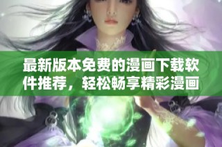 最新版本免费的漫画下载软件推荐，轻松畅享精彩漫画世界