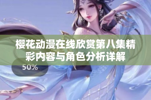 樱花动漫在线欣赏第八集精彩内容与角色分析详解