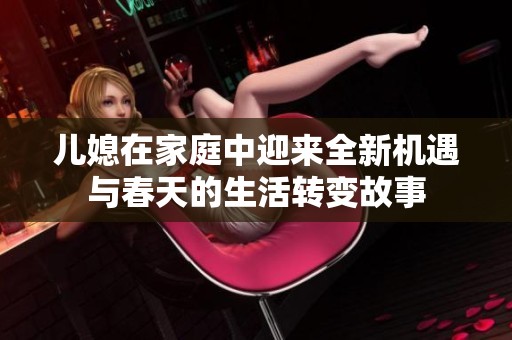 儿媳在家庭中迎来全新机遇与春天的生活转变故事