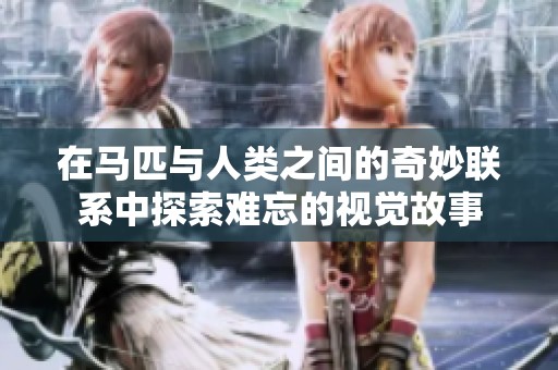 在马匹与人类之间的奇妙联系中探索难忘的视觉故事