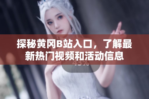 探秘黄冈B站入口，了解最新热门视频和活动信息