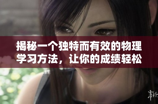 揭秘一个独特而有效的物理学习方法，让你的成绩轻松提升到98分！