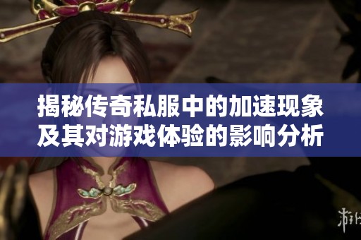 揭秘传奇私服中的加速现象及其对游戏体验的影响分析