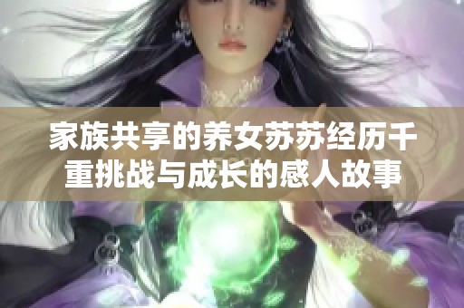 家族共享的养女苏苏经历千重挑战与成长的感人故事