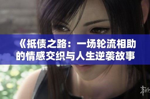 《抵债之路：一场轮流相助的情感交织与人生逆袭故事》