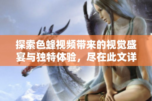 探索色蜂视频带来的视觉盛宴与独特体验，尽在此文详解