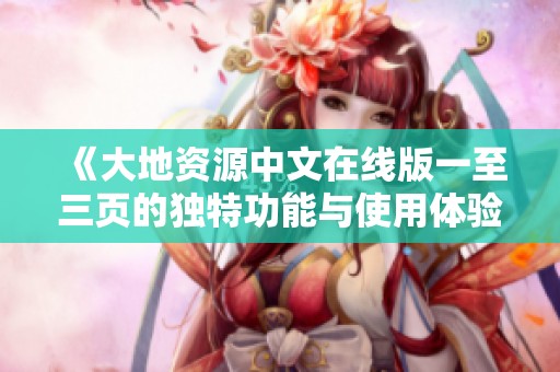 《大地资源中文在线版一至三页的独特功能与使用体验解析》