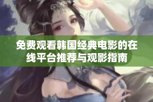 免费观看韩国经典电影的在线平台推荐与观影指南