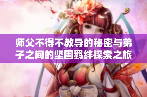 师父不得不教导的秘密与弟子之间的坚固羁绊探索之旅