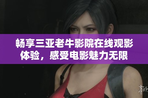 畅享三亚老牛影院在线观影体验，感受电影魅力无限