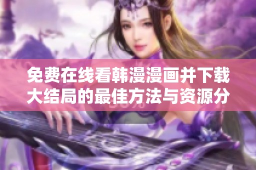 免费在线看韩漫漫画并下载大结局的最佳方法与资源分享