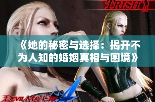 《她的秘密与选择：揭开不为人知的婚姻真相与困境》