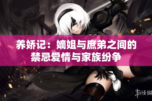 养娇记：嫡姐与庶弟之间的禁忌爱情与家族纷争