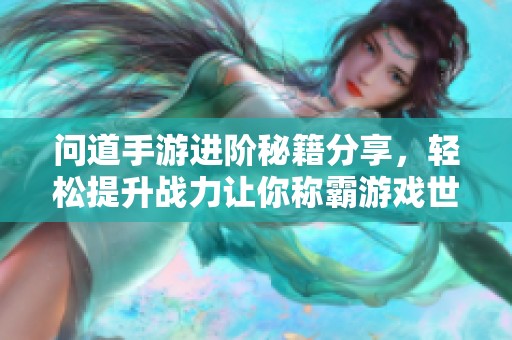 问道手游进阶秘籍分享，轻松提升战力让你称霸游戏世界