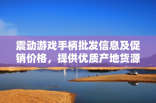 震动游戏手柄批发信息及促销价格，提供优质产地货源选购指南