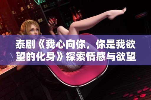 泰剧《我心向你，你是我欲望的化身》探索情感与欲望的交织