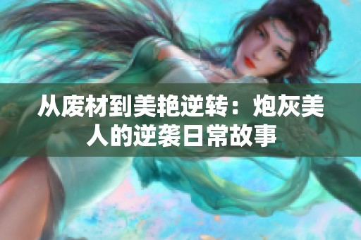 从废材到美艳逆转：炮灰美人的逆袭日常故事