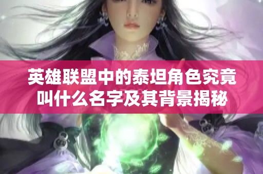 英雄联盟中的泰坦角色究竟叫什么名字及其背景揭秘