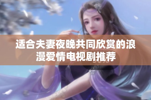 适合夫妻夜晚共同欣赏的浪漫爱情电视剧推荐