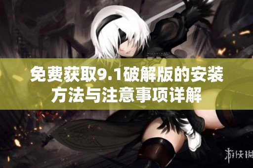 免费获取9.1破解版的安装方法与注意事项详解