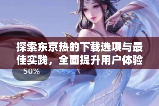 探索东京热的下载选项与最佳实践，全面提升用户体验
