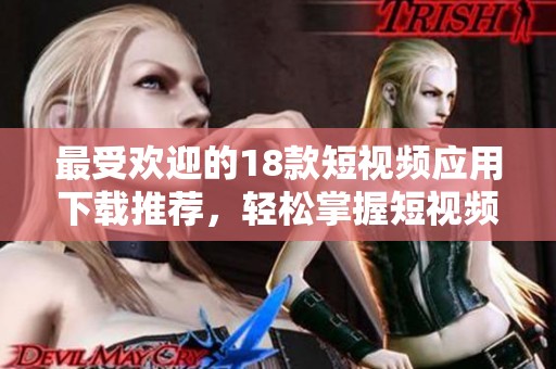 最受欢迎的18款短视频应用下载推荐，轻松掌握短视频制作技巧