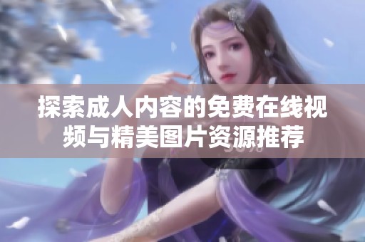 探索成人内容的免费在线视频与精美图片资源推荐