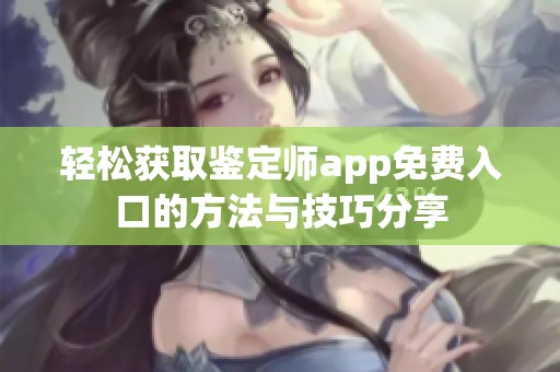 轻松获取鉴定师app免费入口的方法与技巧分享