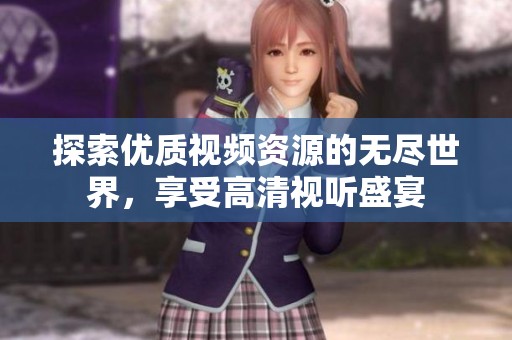 探索优质视频资源的无尽世界，享受高清视听盛宴