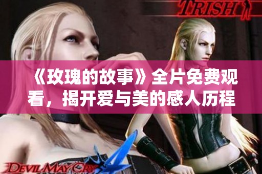 《玫瑰的故事》全片免费观看，揭开爱与美的感人历程