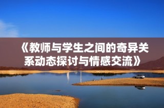 《教师与学生之间的奇异关系动态探讨与情感交流》