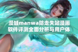 漫蛙manwa防走失站漫画软件评测全面分析与用户体验分享