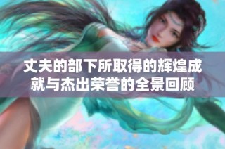 丈夫的部下所取得的辉煌成就与杰出荣誉的全景回顾