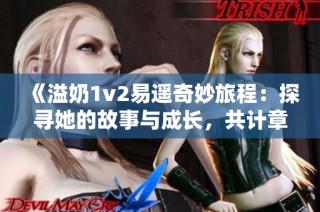 《溢奶1v2易遥奇妙旅程：探寻她的故事与成长，共计章节揭秘》