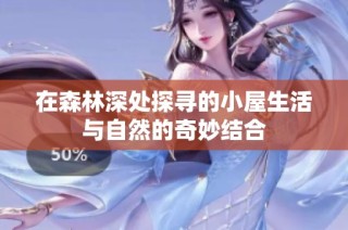 在森林深处探寻的小屋生活与自然的奇妙结合