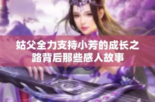 姑父全力支持小芳的成长之路背后那些感人故事