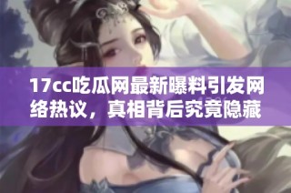 17cc吃瓜网最新曝料引发网络热议，真相背后究竟隐藏了什么故事