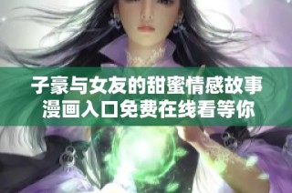 子豪与女友的甜蜜情感故事 漫画入口免费在线看等你来发掘