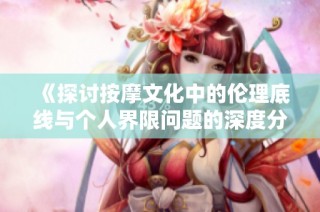 《探讨按摩文化中的伦理底线与个人界限问题的深度分析》