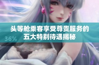 头等舱乘客享受尊贵服务的五大特别待遇揭秘