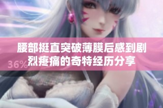 腰部挺直突破薄膜后感到剧烈疼痛的奇特经历分享