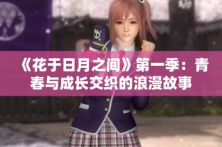 《花于日月之间》第一季：青春与成长交织的浪漫故事